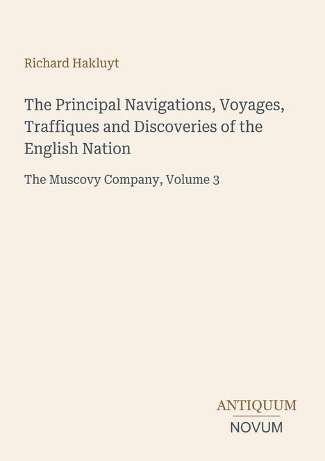 "Richard Hakluyt; The Principal Navigations, Voyages, Traffiques and Discoveries of the English Nation; The Muscovy Company, Vol. 3." Unten rechts, braune und graue Schrift "ANTIQUM NOVUM". Cremefarbener Hintergrund.