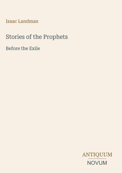 Isaac Landman: Stories of the Prophets, Before the Exile. Unten rechts: ANTIQUUM NOVUM. Beige Hintergrund.