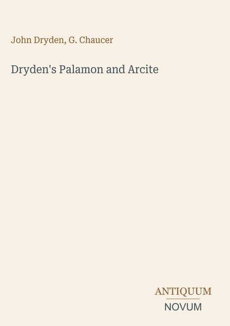 John Dryden, G. Chaucer. Titel: Dryden's Palamon and Arcite. Unten rechts steht "ANTIQUM NOVUM". Beige Hintergrund.