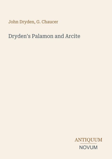 Text: John Dryden, G. Chaucer, Dryden's Palamon and Arcite. Unten links: ANTIQUUM NOVUM. Heller Hintergrund.
