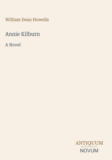 Text: "William Dean Howells, Annie Kilburn, A Novel, ANTIQUUM NOVUM". Schlichtes Design in Beige mit schwarzer und brauner Schrift.