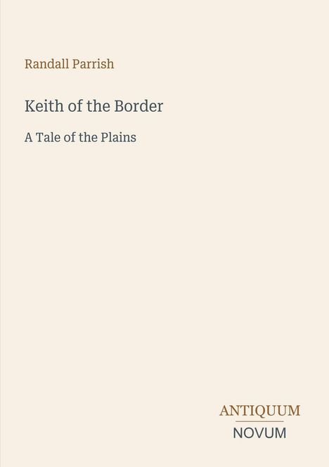 Text: Randall Parrish, Keith of the Border, A Tale of the Plains. Unten rechts: Antiquum Novum. Beige Hintergrund.
