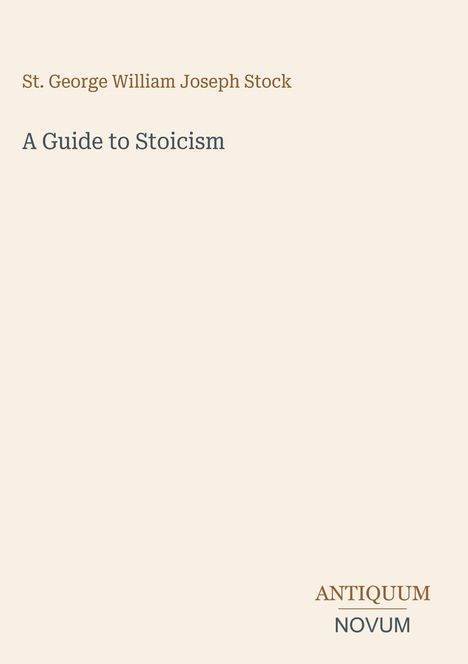 Text: „St. George William Joseph Stock. A Guide to Stoicism. ANTIQUUM NOVUM.“ Schlichte Covergestaltung, beige Hintergrund.