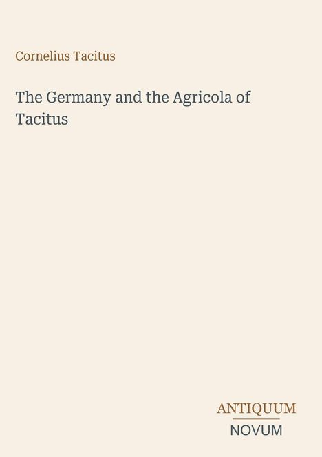 Titel: The Germany and the Agricola of Tacitus. Oben links: Cornelius Tacitus. Unten rechts: ANTIQUUM NOVUM. Creamfarbenes Design.