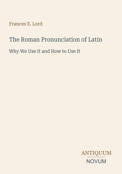 Frances E. Lord, The Roman Pronunciation of Latin: Why We Use It and How to Use It. Unten rechts: ANTIQUUM NOVUM. Cremefarbener Hintergrund.