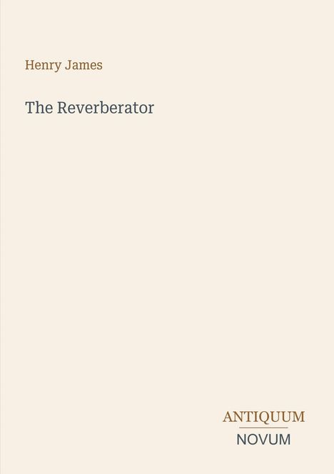 Henry James, The Reverberator. Unten rechts: ANTIQUUM NOVUM. Schlichtes, beiges Design.