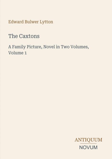 Cover von "The Caxtons" von Edward Bulwer Lytton. Titel, Autor, Verlag: Antiquum Novum. Hellbeige Hintergrund.