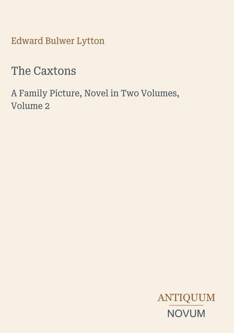 Edward Bulwer Lytton, The Caxtons, A Family Picture, Novel in Two Volumes, Volume 2. Unten steht "ANTIQUM NOVUM".