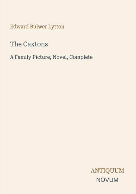 Edward Bulwer Lytton, "The Caxtons: A Family Picture, Novel, Complete". Unten rechts: "ANTIQUM NOVUM". Beige Hintergrund.