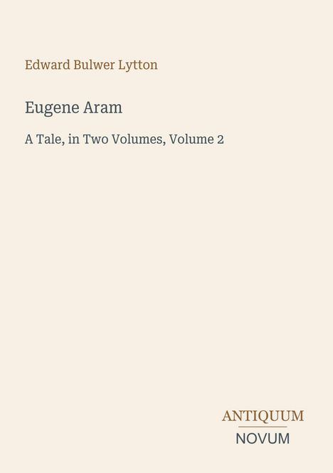 Edward Bulwer Lytton; Eugene Aram; A Tale, in Two Volumes, Volume 2. "ANTIQUM NOVUM" unten. Helles Design.