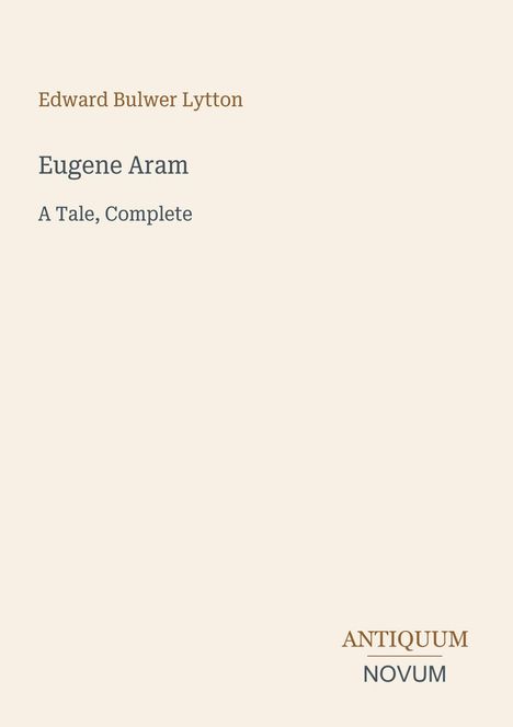 Edward Bulwer Lytton, Eugene Aram, A Tale, Complete. Antiquum Novum Logo unten rechts.