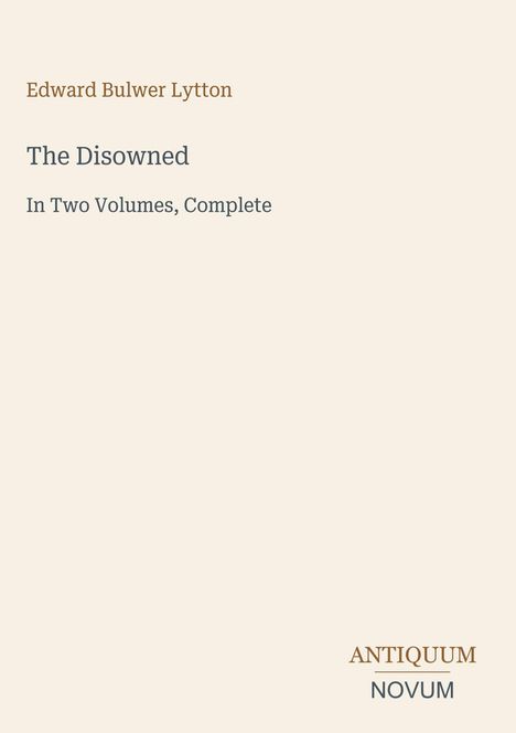 Edward Bulwer Lytton, The Disowned. In Two Volumes, Complete. Unten rechts: ANTIQUUM NOVUM. Cremefarbener Hintergrund.