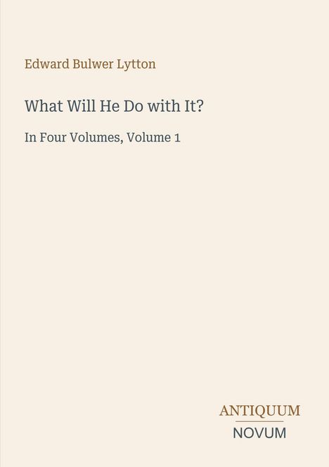 Edward Bulwer Lytton: What Will He Do with It? In Four Volumes, Volume 1. ANTIQUUM NOVUM. Beige Hintergrund.