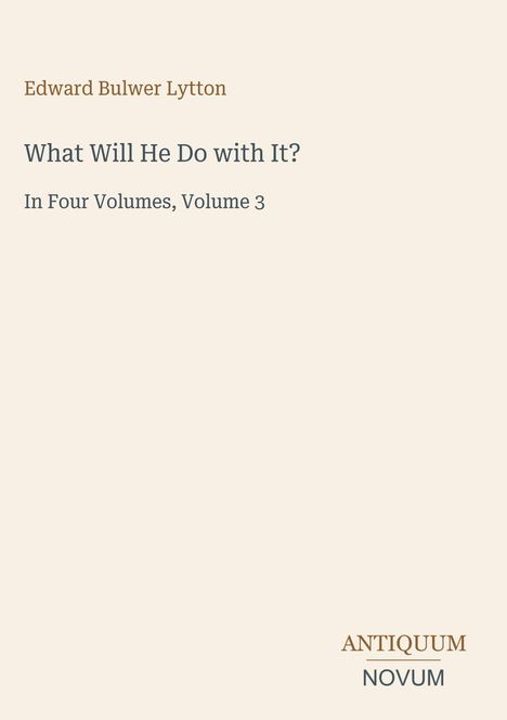 "Edward Bulwer Lytton, What Will He Do with It? In Four Volumes, Volume 3. Logo: Antiquum Novum."