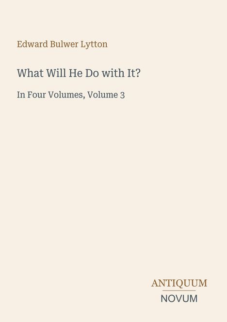Text: "Edward Bulwer Lytton, What Will He Do with It?, In Four Volumes, Volume 3." Unten rechts steht "ANTIQUM NOVUM".