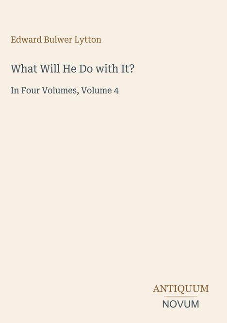 Edward Bulwer Lytton, "What Will He Do with It?" In Four Volumes, Volume 4. Unten steht "ANTIQUM NOVUM". Beige Hintergrund.