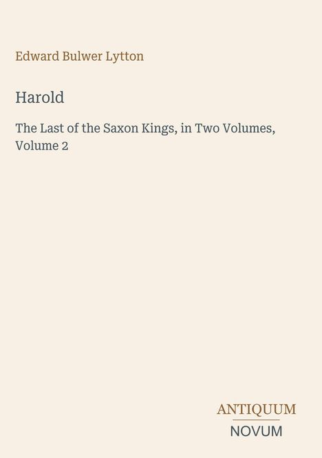 Edward Bulwer Lytton, Titel “Harold”. The Last of the Saxon Kings, in Two Volumes, Volume 2. Logo unten: ANTIQUUM NOVUM.