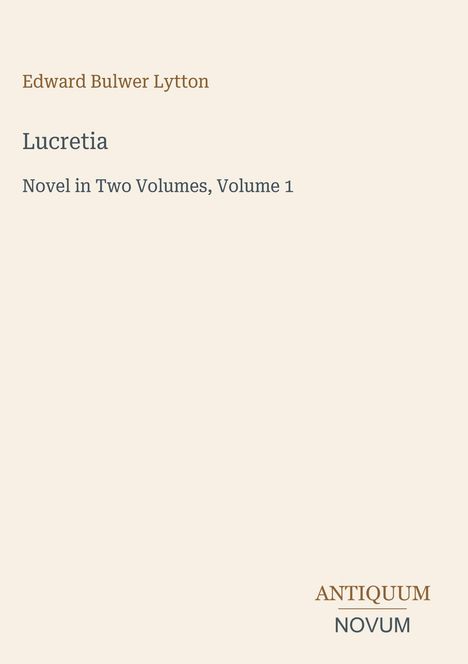 Edward Bulwer Lytton: Lucretia, Novel in Two Volumes, Volume 1. Logo "ANTIQUE NOVUM" unten rechts.