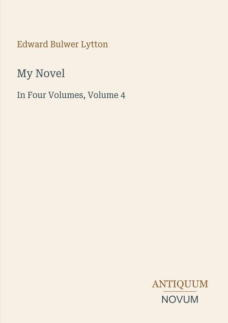 "Edward Bulwer Lytton. My Novel. In Four Volumes, Volume 4. ANTIQUUM NOVUM. Beige Hintergrund."