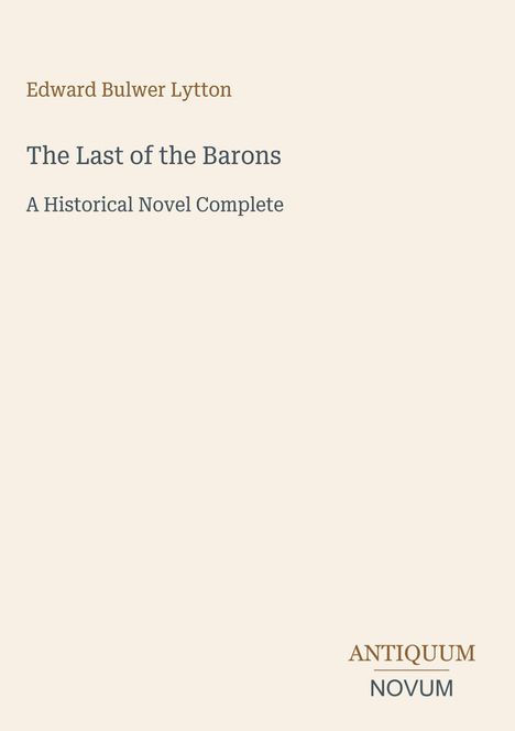 Edward Bulwer Lytton, The Last of the Barons, A Historical Novel Complete. Antiquum Novum Logo. Beiger Hintergrund.
