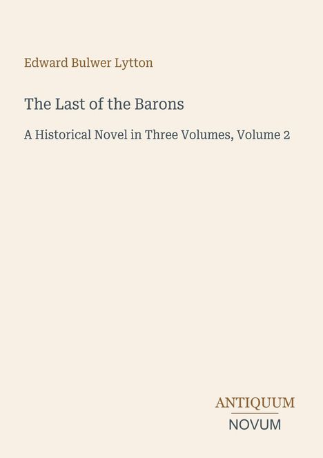Titel: "The Last of the Barons", Autor: Edward Bulwer Lytton. Historischer Roman in drei Bänden, Band 2. Logo: "Antiquum Novum".