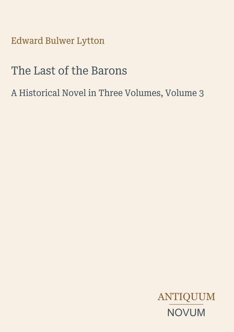 Titel: "The Last of the Barons", Autor: Edward Bulwer Lytton, Verlag: "ANTIQUM NOVUM". Beige Hintergrund.
