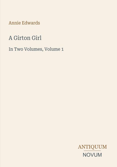 Text: "Annie Edwards, A Girton Girl, In Two Volumes, Volume 1." Unten rechts: "ANTIQUM NOVUM". Schlichtes Design.