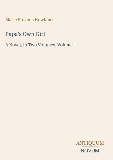 "Papa's Own Girl" von Marie Stevens Howland. Roman in zwei Bänden, Band 1. Unten rechts: "ANTIQUM NOVUM".