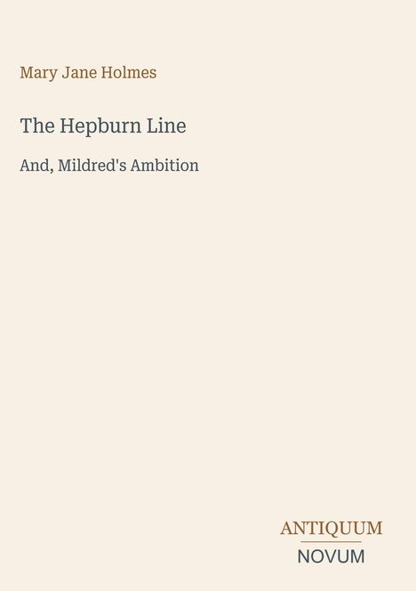 Mary Jane Holmes, „The Hepburn Line“, „And, Mildred's Ambition“. Unten: ANTIQUUM NOVUM. Schlichtes Design auf hellem Hintergrund.