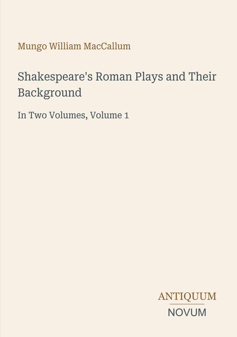 Mungo William MacCallum, Titel: Shakespeare's Roman Plays and Their Background, In Two Volumes, Volume 1. Antiquum Novum-Logo.
