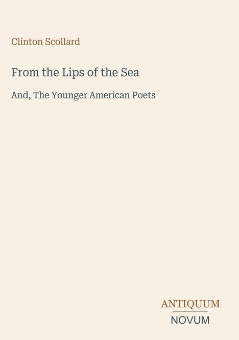 Oben steht "Clinton Scollard". Darunter: "From the Lips of the Sea" und "And, The Younger American Poets". Unten: "ANTIQUM NOVUM".