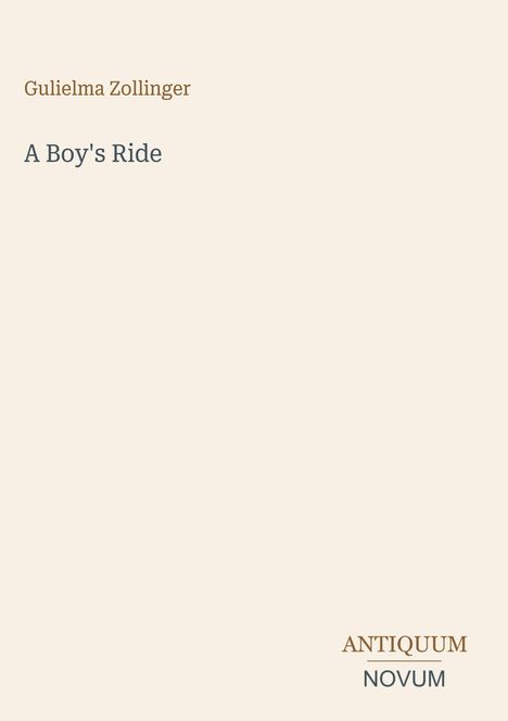 „Gulielma Zollinger. A Boy's Ride. Antiquum Novum.“ Auf beigem Hintergrund in unterschiedlichen Schriftarten.