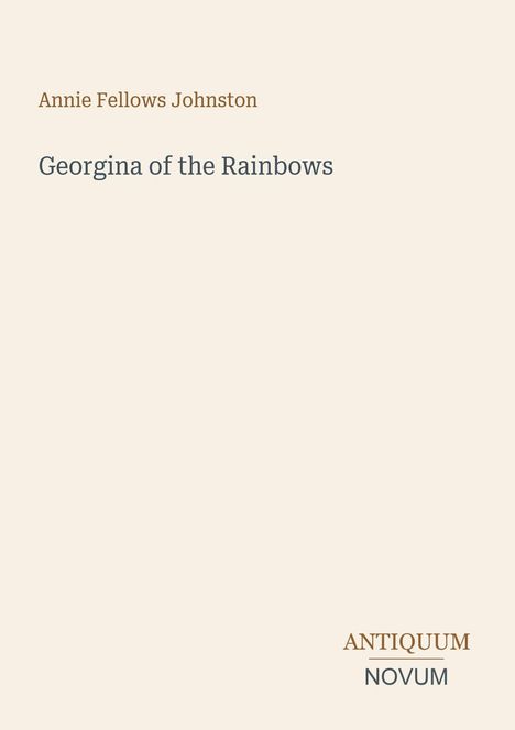Text: Annie Fellows Johnston, Georgina of the Rainbows, Antiquum Novum. Beigefarbener Hintergrund.