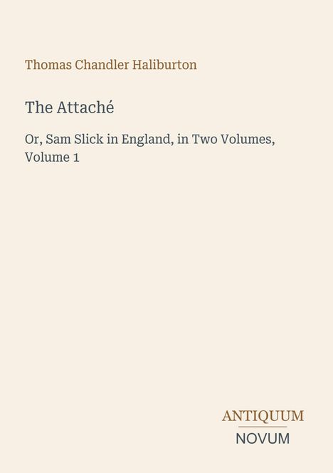 Buchtitel: "The Attaché" von Thomas Chandler Haliburton, erster Band, unten "ANTIQUM NOVUM". Schlichte Gestaltung auf beigem Hintergrund.