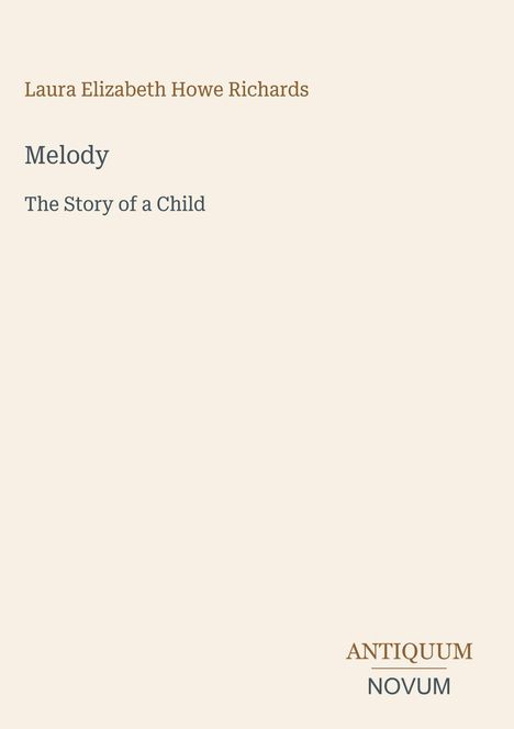 "Laura Elizabeth Howe Richards, Melody: The Story of a Child." Unten rechts steht "ANTIQUM NOVUM". Cremefarbener Hintergrund.