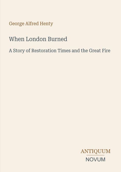 Titel: "When London Burned". Untertitel: "A Story of Restoration Times and the Great Fire". Name: George Alfred Henty. Beige Hintergrund.  