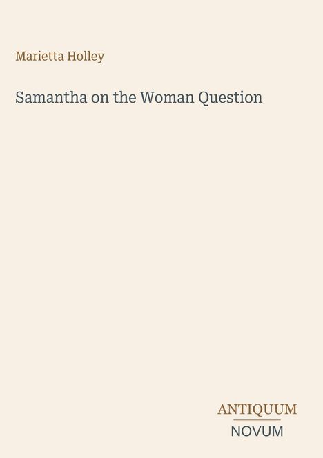 Oben steht "Marietta Holley", in der Mitte "Samantha on the Woman Question", unten "ANTIQUM NOVUM". Der Hintergrund ist beige.