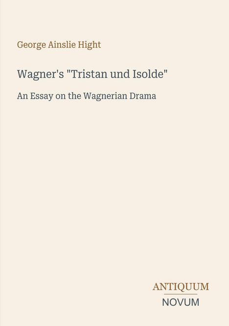 George Ainslie Hight: Wagner's "Tristan und Isolde", An Essay on the Wagnerian Drama. Antiquum Novum unten rechts.