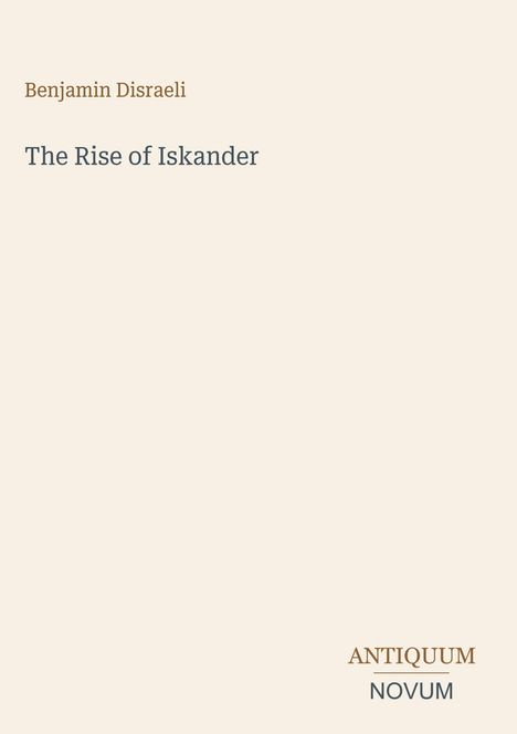 Text: Benjamin Disraeli, The Rise of Iskander. Unten rechts "ANTIQUM NOVUM". Cremefarbener Hintergrund.