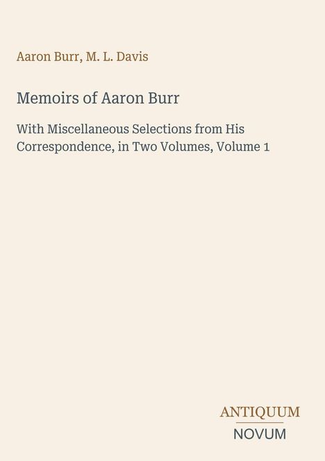 Titel: Memoirs of Aaron Burr. Autor: Aaron Burr, M. L. Davis. Verlag: ANTIQUUM NOVUM. Dezentes, elegantes Design.