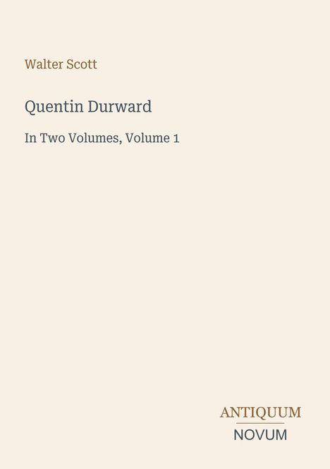 Titel: Quentin Durward, In Two Volumes, Volume 1. Autor: Walter Scott. Unten rechts: Logo Antiquum Novum. Beige Hintergrund.