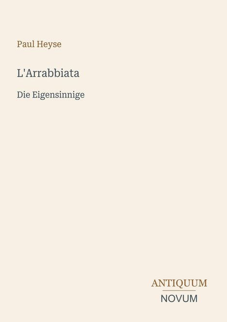 Text: "Paul Heyse, L'Arrabbiata, Die Eigensinnige." Unten rechts stilisierte Schrift: "ANTIQUM NOVUM". Heller Hintergrund.