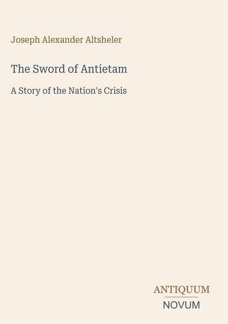 Joseph Alexander Altsheler: The Sword of Antietam - A Story of the Nation's Crisis. Unten steht "ANTIQUM NOVUM".