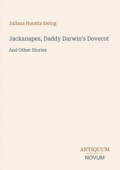 Oben: Juliana Horatia Ewing. Titel: "Jackanapes, Daddy Darwin's Dovecot And Other Stories". Unten: ANTIQUUM NOVUM.