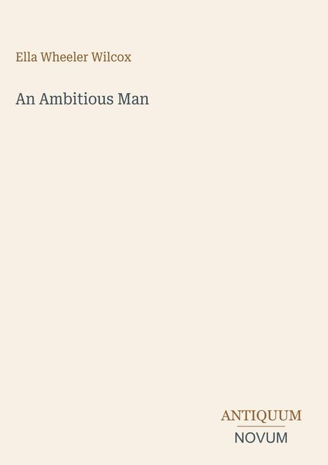Text "Ella Wheeler Wilcox" und "An Ambitious Man". Unten rechts "ANTIQUM NOVUM". Schlichtes Buchcover.