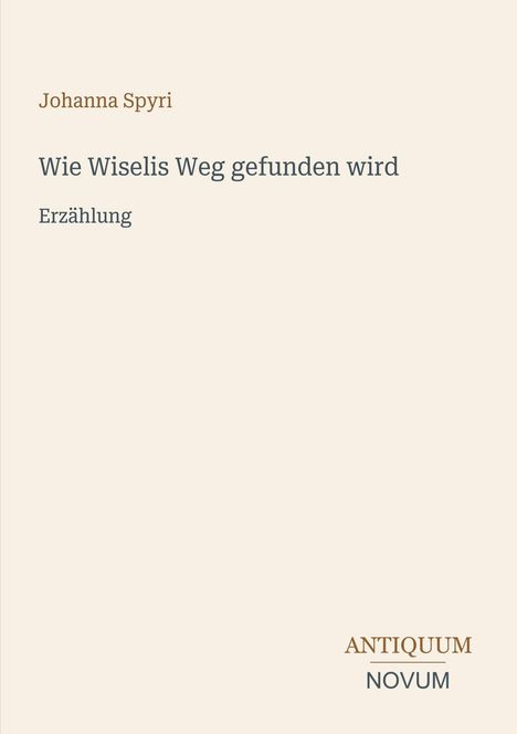 Text: „Johanna Spyri, Wie Wiselis Weg gefunden wird, Erzählung“. Unten rechts: „ANTIQUM NOVUM“. Schlichtes Design.