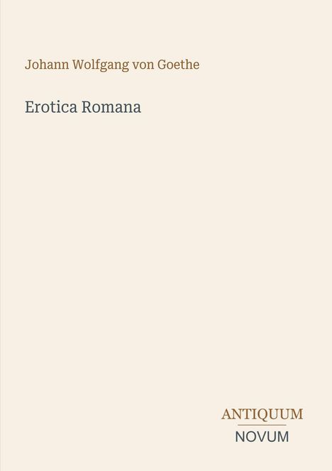 "Johann Wolfgang von Goethe, Erotica Romana. Antiquum Novum in braunen und grauen Buchstaben auf hellbeigem Hintergrund."