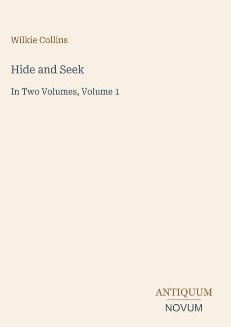 "Wilkie Collins, Hide and Seek, In Two Volumes, Volume 1" steht zentral, darunter "ANTIQUM NOVUM" als Logo. Schlichter Hintergrund.