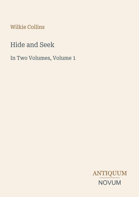 Text: Wilkie Collins, Hide and Seek, In Two Volumes, Volume 1. Unten rechts: Antiquum Novum. Beiges Layout.