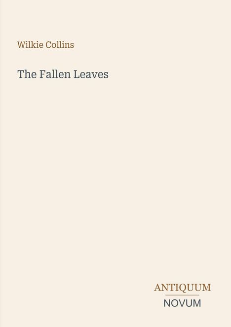Oben "Wilkie Collins". Mitte "The Fallen Leaves". Unten rechts Logo: "ANTIQUM NOVUM". Heller Hintergrund.